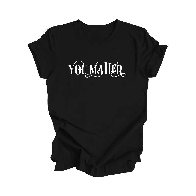 You Matter - Positive Quote Shirt, Teacher Shirt, Inspirational Shirt, Motivational Shirt, Empowerment Shirts, Mental Health Awareness T-shirt, Gift For Her, Gift For Him - Inspired X