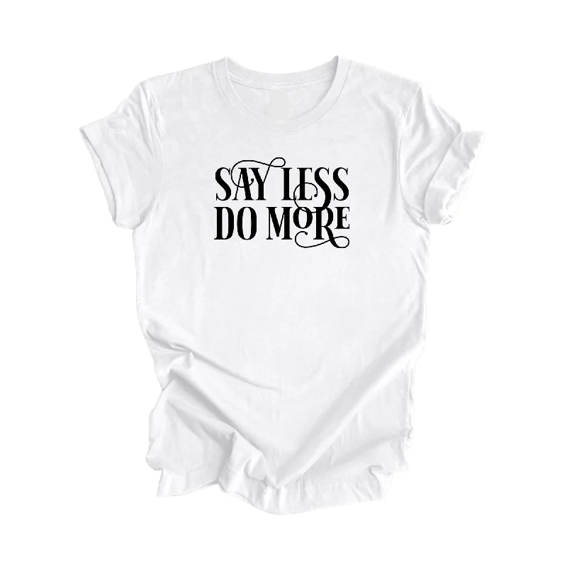 Say Less Do More - Positive Quote Shirt, Inspirational Shirt, Motivational Shirt, Strong Shirts, Brave T-shirt, Gift For Her, Gift For Him - Inspired X